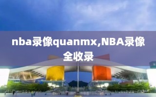 nba录像quanmx,NBA录像全收录