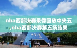 nba西部决赛录像回放中央五,nba西部决赛第五场结果