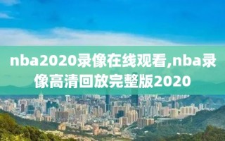 nba2020录像在线观看,nba录像高清回放完整版2020