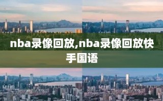 nba录像回放,nba录像回放快手国语