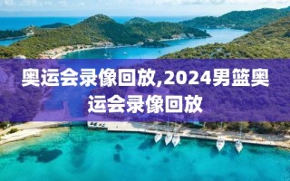 奥运会录像回放,2024男篮奥运会录像回放