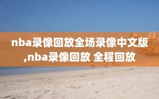 nba录像回放全场录像中文版,nba录像回放 全程回放