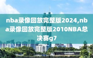 nba录像回放完整版2024,nba录像回放完整版2010NBA总决赛g7