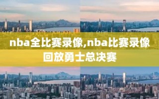 nba全比赛录像,nba比赛录像回放勇士总决赛