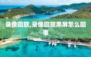 录像回放,录像回放黑屏怎么回事