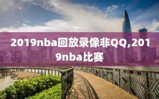 2019nba回放录像非QQ,2019nba比赛