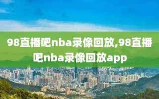 98直播吧nba录像回放,98直播吧nba录像回放app