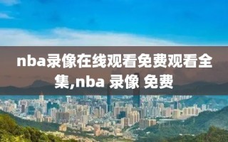 nba录像在线观看免费观看全集,nba 录像 免费