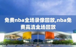 免费nba全场录像回放,nba免费高清全场回放