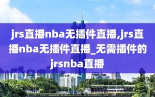 jrs直播nba无插件直播,jrs直播nba无插件直播_无需插件的jrsnba直播