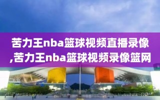 苦力王nba篮球视频直播录像,苦力王nba篮球视频录像篮网