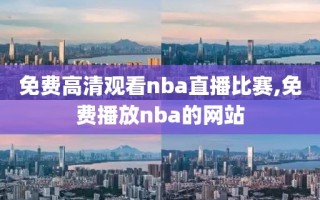 免费高清观看nba直播比赛,免费播放nba的网站