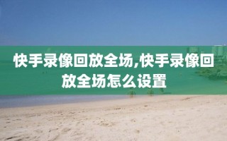 快手录像回放全场,快手录像回放全场怎么设置