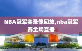 NBA冠军赛录像回放,nba冠军赛全场直播