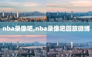 nba录像吧,nba录像吧回放微博