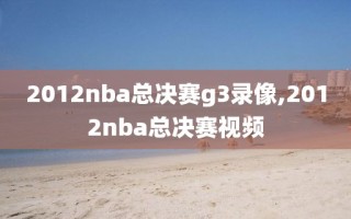 2012nba总决赛g3录像,2012nba总决赛视频