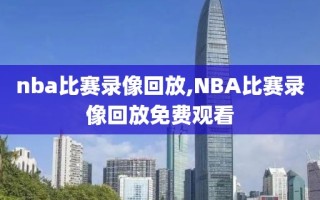 nba比赛录像回放,NBA比赛录像回放免费观看