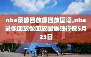 nba录像回放像回放国语,nba录像回放像回放国语独行侠5月23日