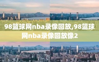 98篮球网nba录像回放,98篮球网nba录像回放像2