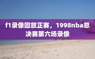 f1录像回放正赛，1998nba总决赛第六场录像