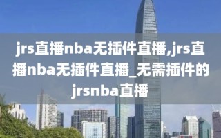 jrs直播nba无插件直播,jrs直播nba无插件直播_无需插件的jrsnba直播