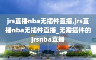 jrs直播nba无插件直播,jrs直播nba无插件直播_无需插件的jrsnba直播