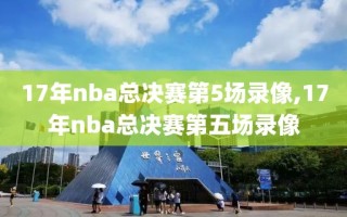 17年nba总决赛第5场录像,17年nba总决赛第五场录像