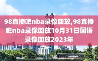 98直播吧nba录像回放,98直播吧nba录像回放10月31日国语录像回放2023年