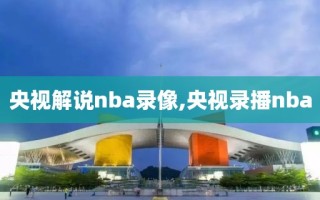 央视解说nba录像,央视录播nba