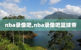 nba录像吧,nba录像吧篮球帝