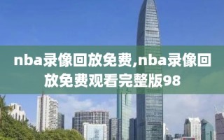 nba录像回放免费,nba录像回放免费观看完整版98