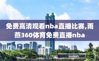 免费高清观看nba直播比赛,雨燕360体育免费直播nba