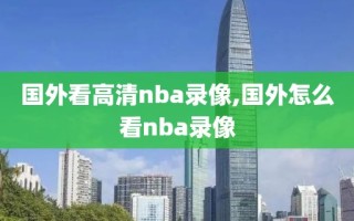 国外看高清nba录像,国外怎么看nba录像