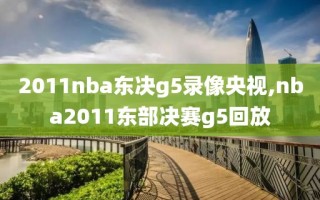 2011nba东决g5录像央视,nba2011东部决赛g5回放