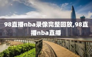 98直播nba录像完整回放,98直播nba直播