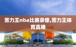 苦力王nba比赛录像,苦力王体育直播