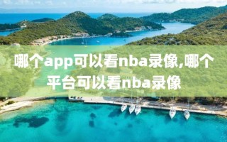 哪个app可以看nba录像,哪个平台可以看nba录像