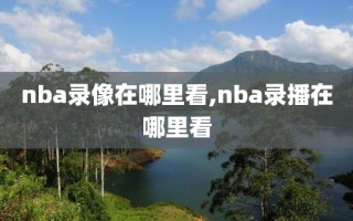 nba录像在哪里看,nba录播在哪里看