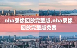 nba录像回放完整版,nba录像回放完整版免费