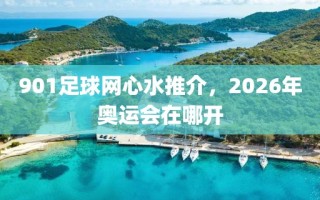 901足球网心水推介，2026年奥运会在哪开