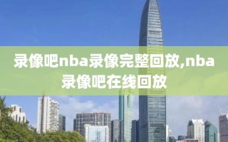 录像吧nba录像完整回放,nba录像吧在线回放