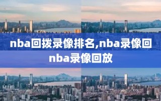 nba回拨录像排名,nba录像回nba录像回放