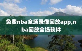 免费nba全场录像回放app,nba回放全场软件