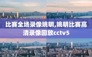 比赛全场录像姚明,姚明比赛高清录像回放cctv5