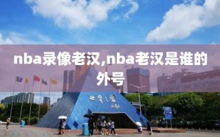 nba录像老汉,nba老汉是谁的外号