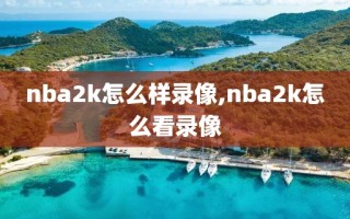 nba2k怎么样录像,nba2k怎么看录像