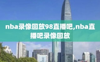 nba录像回放98直播吧,nba直播吧录像回放