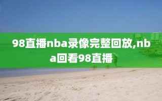 98直播nba录像完整回放,nba回看98直播