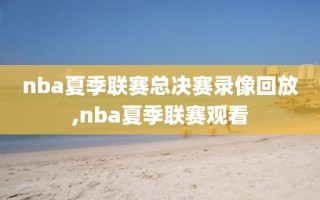 nba夏季联赛总决赛录像回放,nba夏季联赛观看