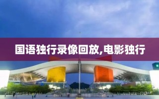 国语独行录像回放,电影独行